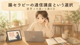 【通学との違い】腸セラピーの通信講座という選択！選び方